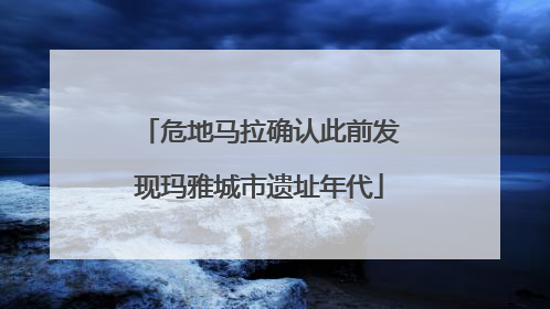 危地马拉确认此前发现玛雅城市遗址年代