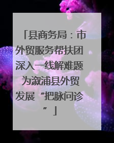 县商务局：市外贸服务帮扶团深入一线解难题 为溆浦县外贸发展“把脉问诊”