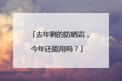 去年剩的防晒霜，今年还能用吗？