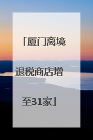 厦门离境退税商店增至31家