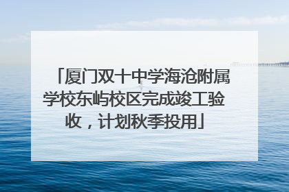 厦门双十中学海沧附属学校东屿校区完成竣工验收，计划秋季投用