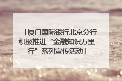 厦门国际银行北京分行积极推进“金融知识万里行”系列宣传活动