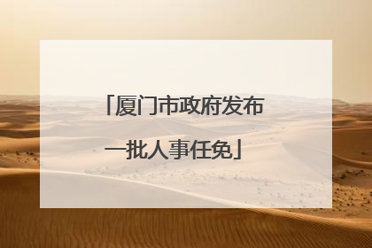 厦门市政府发布一批人事任免