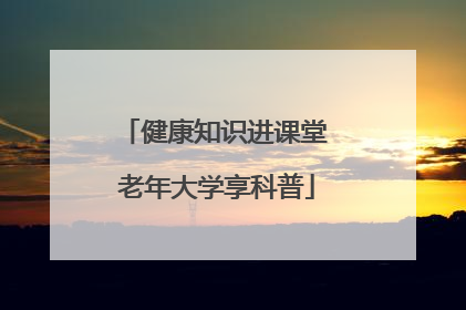健康知识进课堂 老年大学享科普
