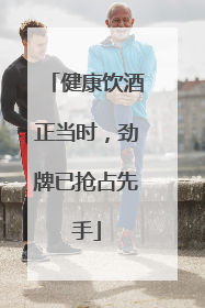 健康饮酒正当时，劲牌已抢占先手