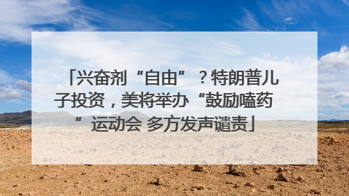 兴奋剂“自由”？特朗普儿子投资，美将举办“鼓励嗑药”运动会 多方发声谴责