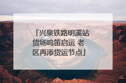 兴泉铁路明溪站货场鸣笛启运 老区再添货运节点