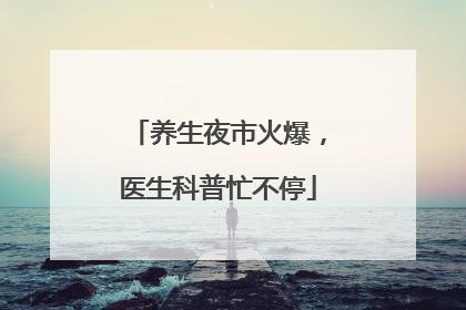 养生夜市火爆，医生科普忙不停