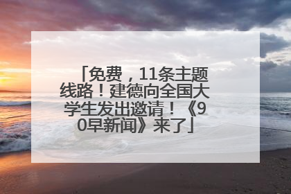 免费，11条主题线路！建德向全国大学生发出邀请！《90早新闻》来了