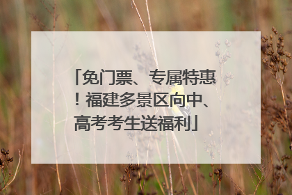 免门票、专属特惠！福建多景区向中、高考考生送福利