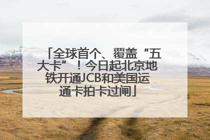 全球首个、覆盖“五大卡”！今日起北京地铁开通JCB和美国运通卡拍卡过闸
