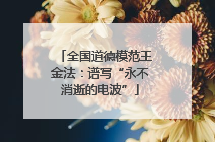 全国道德模范王金法：谱写“永不消逝的电波”