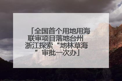 全国首个用地用海联审项目落地台州 浙江探索“地林草海”审批一次办