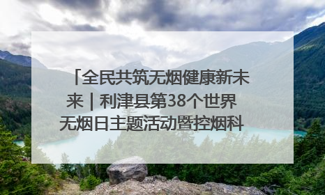 全民共筑无烟健康新未来｜利津县第38个世界无烟日主题活动暨控烟科普宣讲竞赛圆满举行