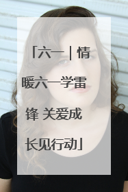 六一｜情暖六一学雷锋 关爱成长见行动