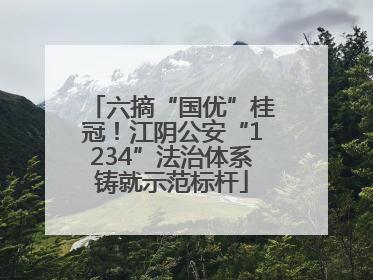 六摘“国优”桂冠！江阴公安“1234”法治体系铸就示范标杆
