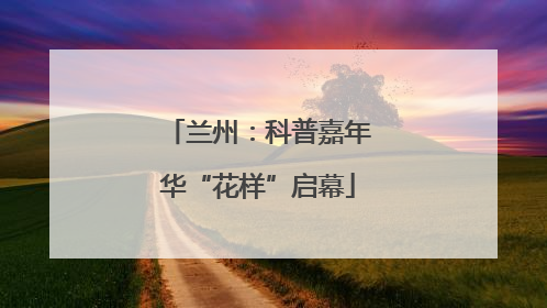 兰州：科普嘉年华“花样”启幕