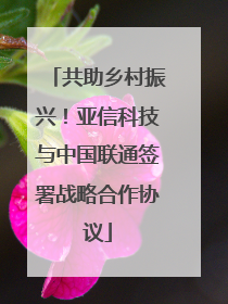 共助乡村振兴！亚信科技与中国联通签署战略合作协议