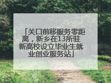 关口前移服务零距离，新乡在13所驻新高校设立毕业生就业创业服务站