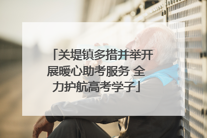 关堤镇多措并举开展暖心助考服务 全力护航高考学子