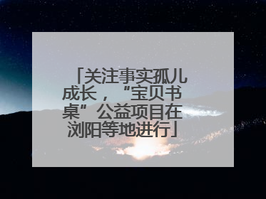 关注事实孤儿成长，“宝贝书桌”公益项目在浏阳等地进行