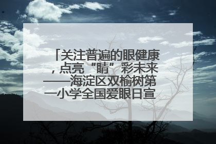 关注普遍的眼健康，点亮“睛”彩未来——海淀区双榆树第一小学全国爱眼日宣传教育活动