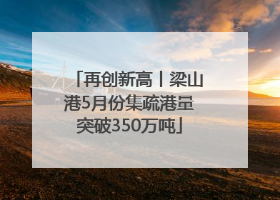 再创新高丨梁山港5月份集疏港量突破350万吨