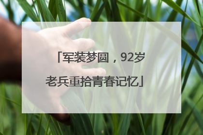 军装梦圆，92岁老兵重拾青春记忆
