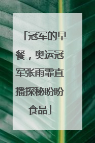 冠军的早餐，奥运冠军张雨霏直播探秘盼盼食品