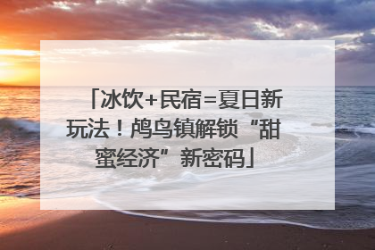 冰饮+民宿=夏日新玩法！鸬鸟镇解锁“甜蜜经济”新密码