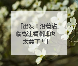 出发！沿着沾临高速看淄博也太美了！