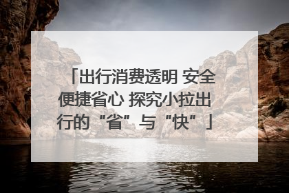 出行消费透明 安全便捷省心 探究小拉出行的“省”与“快”