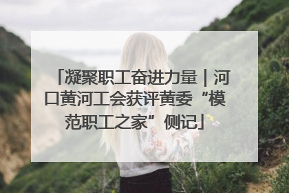 凝聚职工奋进力量｜河口黄河工会获评黄委“模范职工之家”侧记