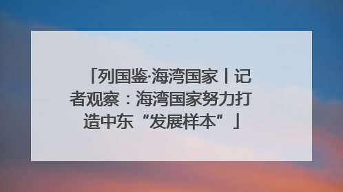 列国鉴·海湾国家丨记者观察：海湾国家努力打造中东“发展样本”