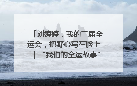 刘婷婷：我的三届全运会，把野心写在脸上｜“我们的全运故事”全民征文大赛