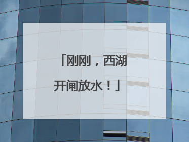 刚刚，西湖开闸放水！