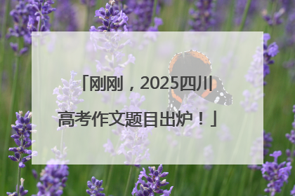 刚刚，2025四川高考作文题目出炉！