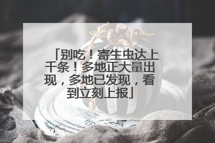 别吃！寄生虫达上千条！多地正大量出现，多地已发现，看到立刻上报