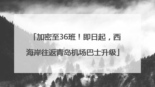 加密至36班！即日起，西海岸往返青岛机场巴士升级