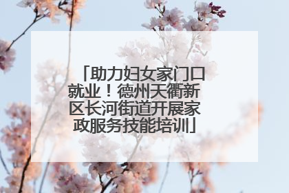 助力妇女家门口就业！德州天衢新区长河街道开展家政服务技能培训