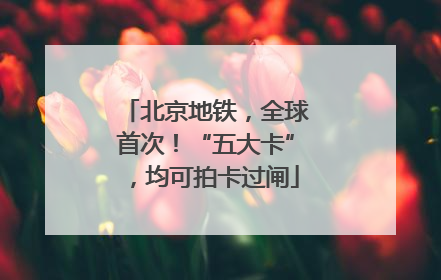 北京地铁，全球首次！“五大卡”，均可拍卡过闸