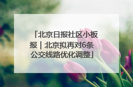 北京日报社区小板报｜北京拟再对6条公交线路优化调整