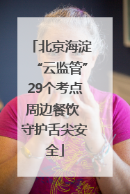 北京海淀“云监管”29个考点周边餐饮 守护舌尖安全