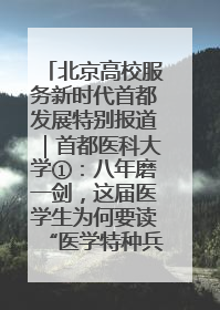北京高校服务新时代首都发展特别报道｜首都医科大学①：八年磨一剑，这届医学生为何要读“医学特种兵班”？