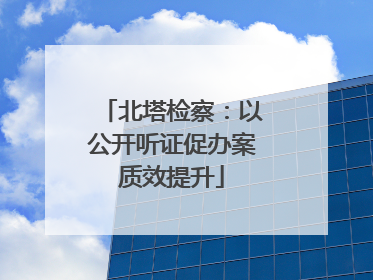 北塔检察：以公开听证促办案质效提升