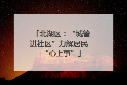 北湖区：“城管进社区”力解居民“心上事”