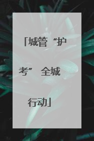 城管“护考” 全城行动