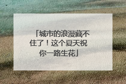 城市的浪漫藏不住了！这个夏天祝你一路生花