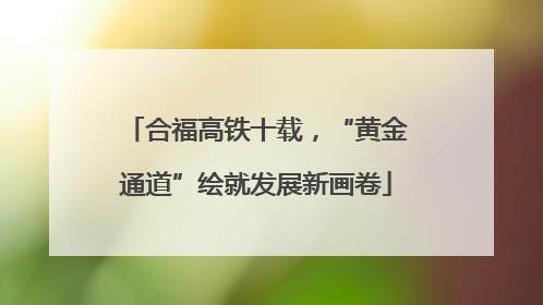 合福高铁十载，“黄金通道”绘就发展新画卷