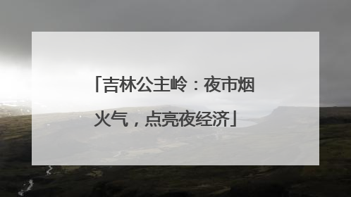 吉林公主岭：夜市烟火气，点亮夜经济